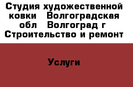 Студия художественной ковки - Волгоградская обл., Волгоград г. Строительство и ремонт » Услуги   